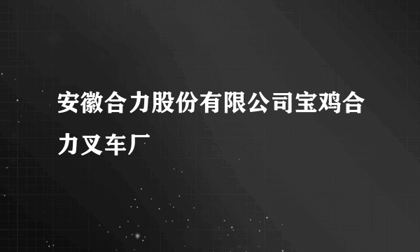 安徽合力股份有限公司宝鸡合力叉车厂