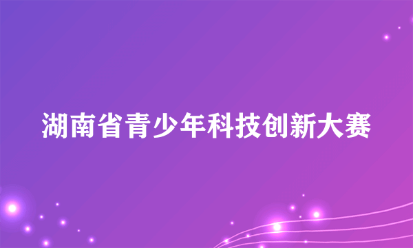 湖南省青少年科技创新大赛