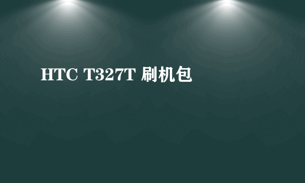 HTC T327T 刷机包