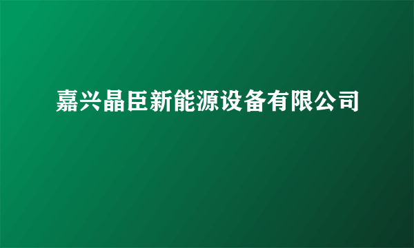 嘉兴晶臣新能源设备有限公司