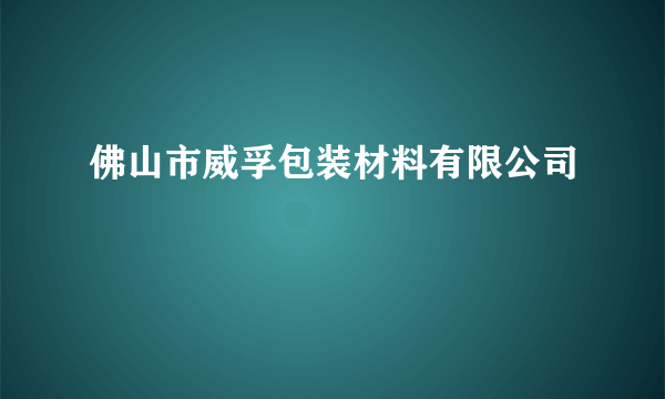 佛山市威孚包装材料有限公司