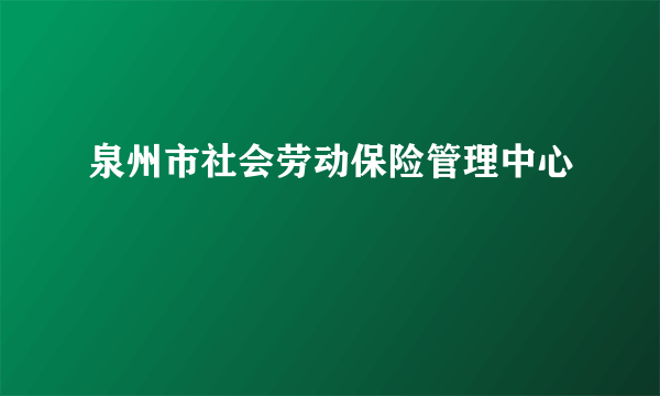 泉州市社会劳动保险管理中心