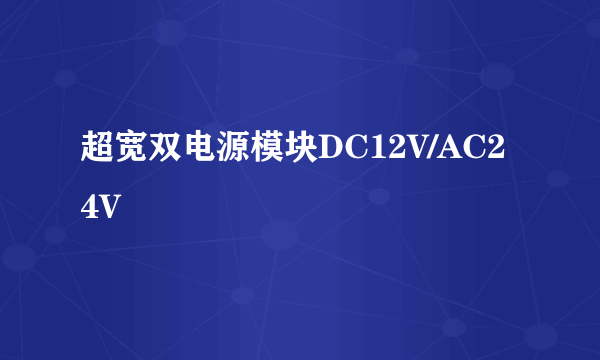 超宽双电源模块DC12V/AC24V