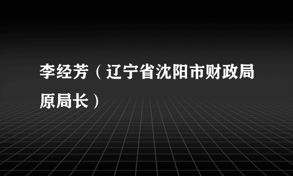 李经芳（辽宁省沈阳市财政局原局长）