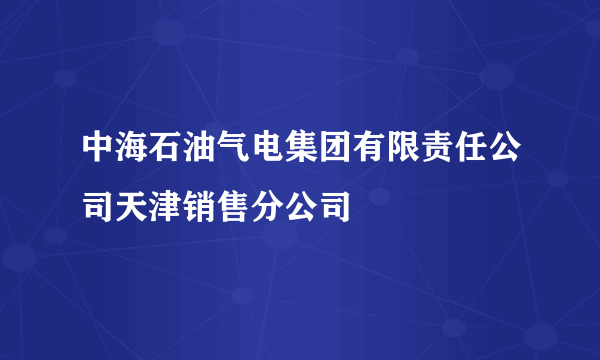 中海石油气电集团有限责任公司天津销售分公司