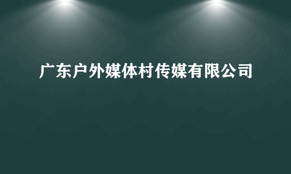 广东户外媒体村传媒有限公司