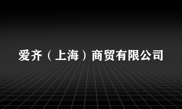 爱齐（上海）商贸有限公司