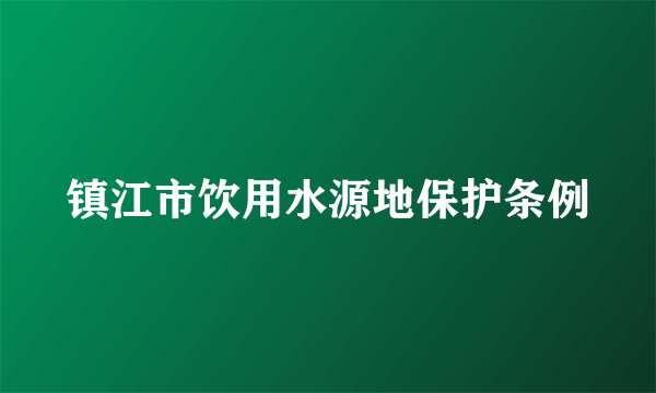 镇江市饮用水源地保护条例