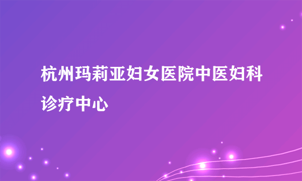 杭州玛莉亚妇女医院中医妇科诊疗中心