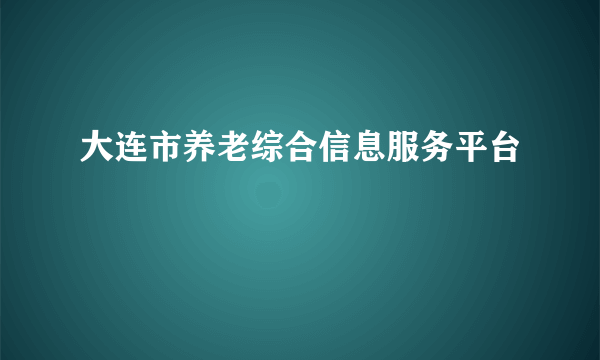 大连市养老综合信息服务平台