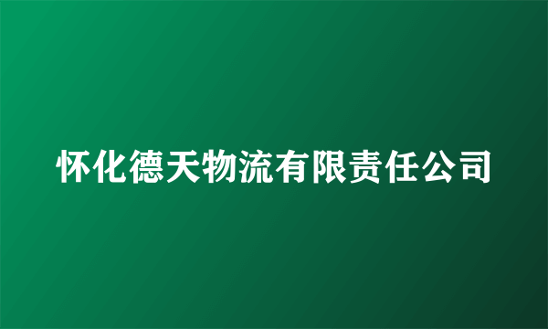 怀化德天物流有限责任公司