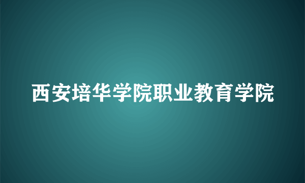 西安培华学院职业教育学院