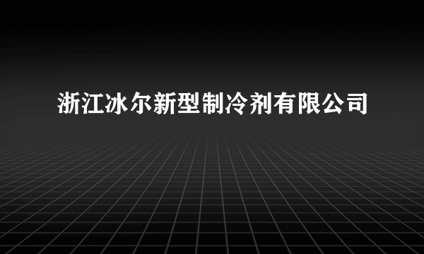 浙江冰尔新型制冷剂有限公司