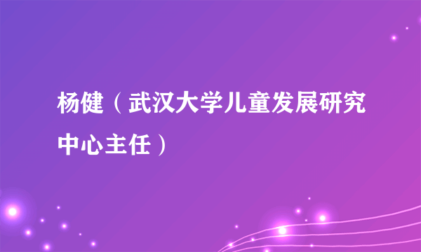 杨健（武汉大学儿童发展研究中心主任）