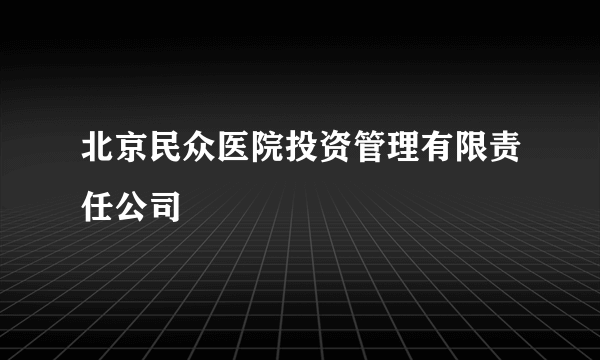 北京民众医院投资管理有限责任公司