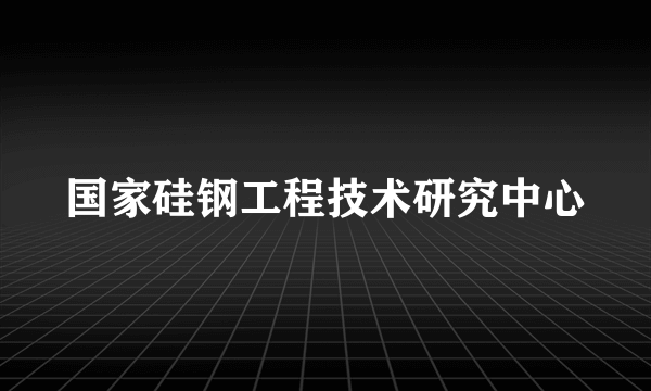 国家硅钢工程技术研究中心