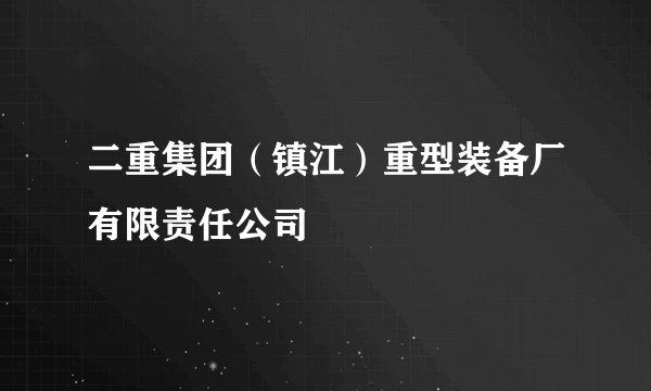 二重集团（镇江）重型装备厂有限责任公司