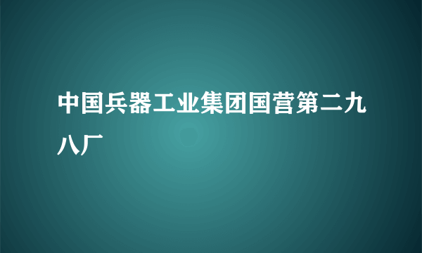 中国兵器工业集团国营第二九八厂