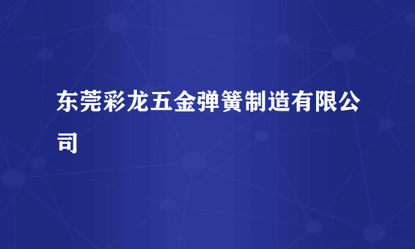 东莞彩龙五金弹簧制造有限公司