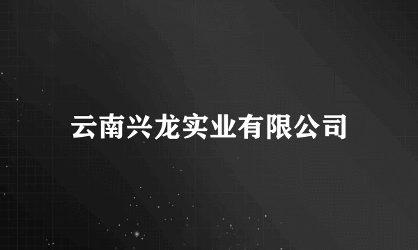 云南兴龙实业有限公司