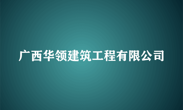 广西华领建筑工程有限公司