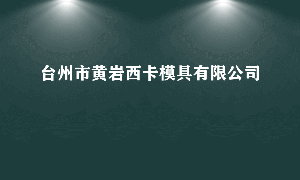 台州市黄岩西卡模具有限公司