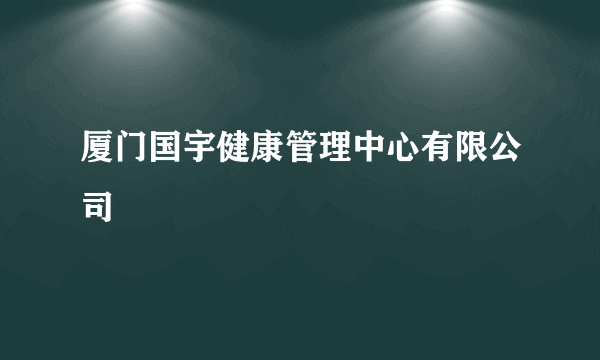 厦门国宇健康管理中心有限公司