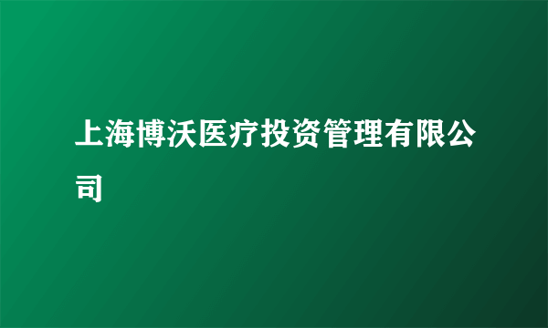 上海博沃医疗投资管理有限公司