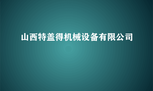 山西特盖得机械设备有限公司