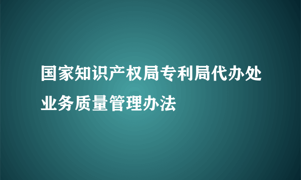 国家知识产权局专利局代办处业务质量管理办法