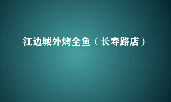 江边城外烤全鱼（长寿路店）