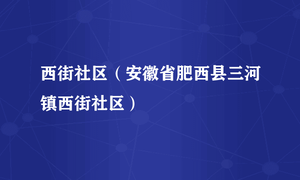 西街社区（安徽省肥西县三河镇西街社区）