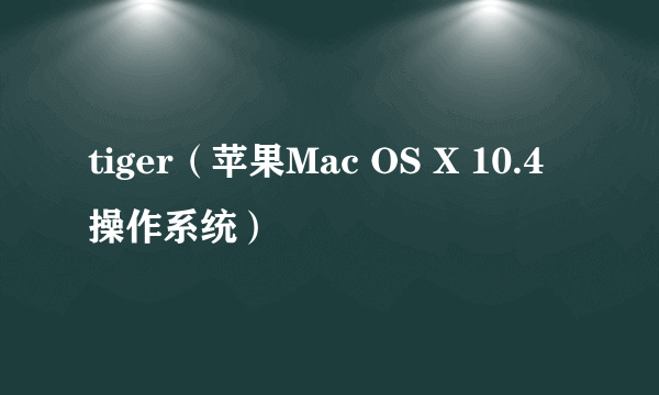 tiger（苹果Mac OS X 10.4操作系统）