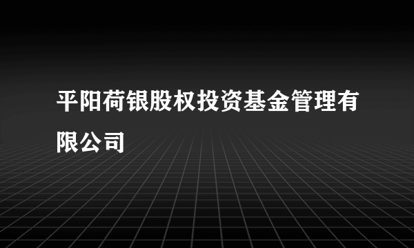 平阳荷银股权投资基金管理有限公司