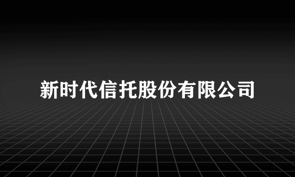 新时代信托股份有限公司