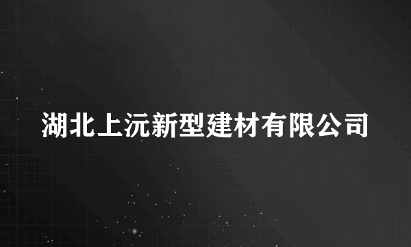 湖北上沅新型建材有限公司