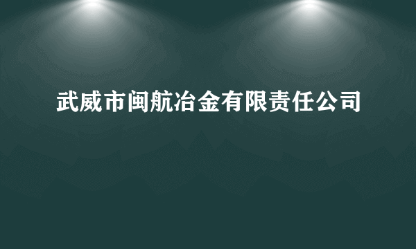 武威市闽航冶金有限责任公司