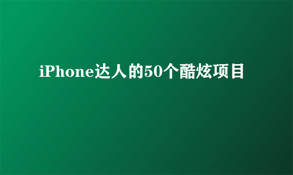 iPhone达人的50个酷炫项目