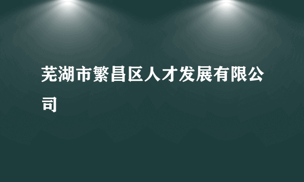 芜湖市繁昌区人才发展有限公司