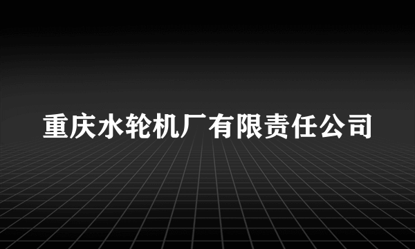 重庆水轮机厂有限责任公司