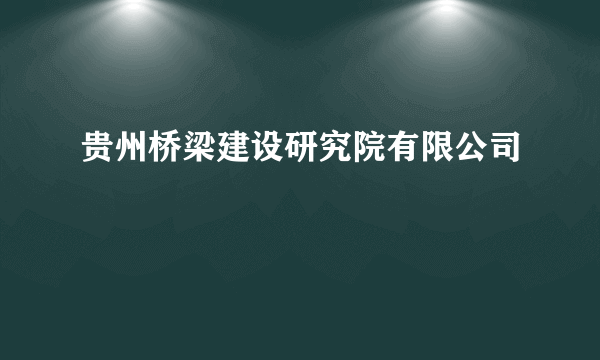 贵州桥梁建设研究院有限公司