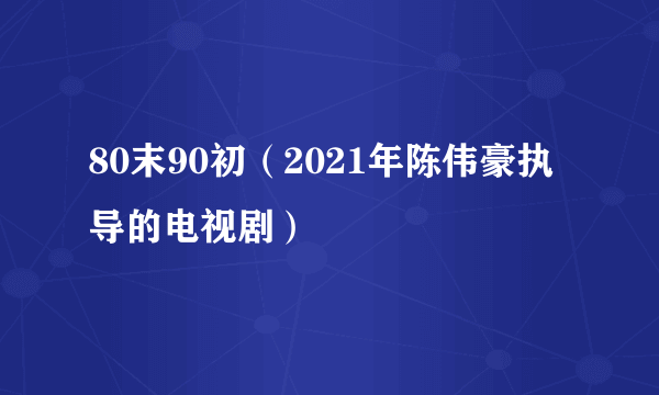 80末90初（2021年陈伟豪执导的电视剧）