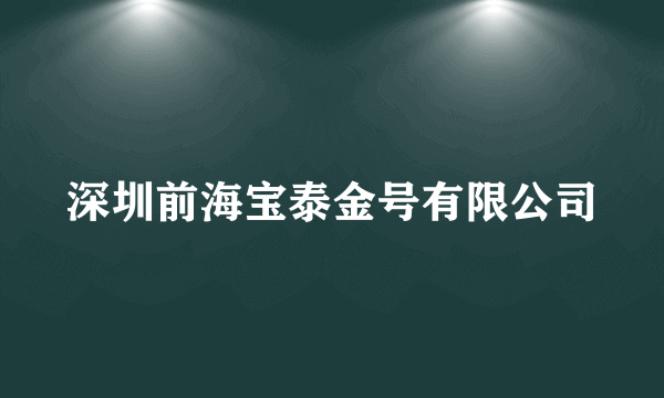 深圳前海宝泰金号有限公司