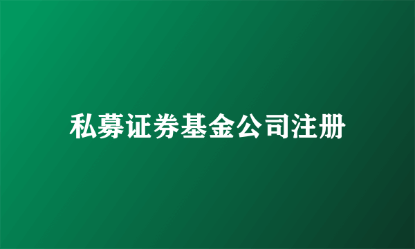 私募证券基金公司注册