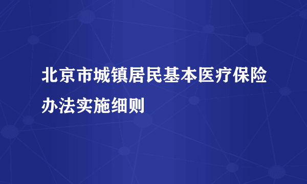 北京市城镇居民基本医疗保险办法实施细则