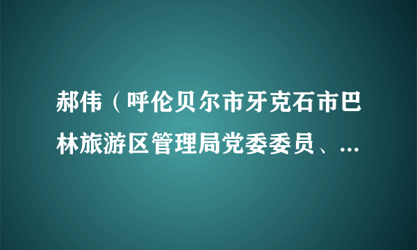 郝伟（呼伦贝尔市牙克石市巴林旅游区管理局党委委员、副局长）