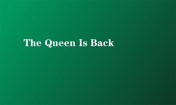 The Queen Is Back