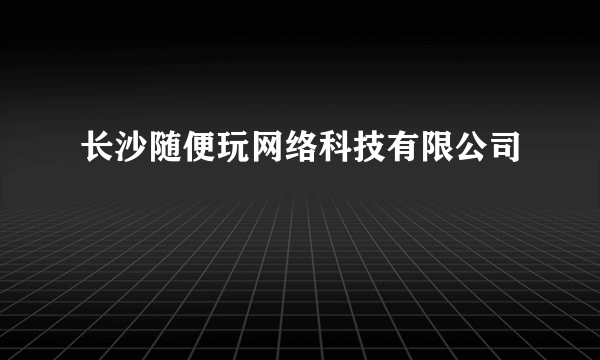 长沙随便玩网络科技有限公司