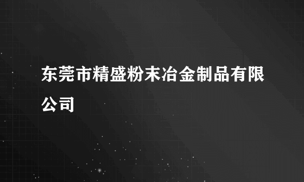 东莞市精盛粉末冶金制品有限公司