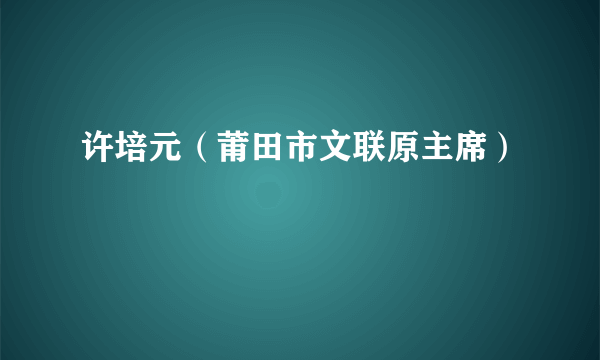 许培元（莆田市文联原主席）